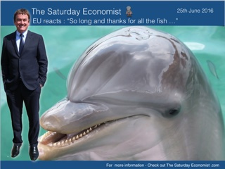 The Saturday Economist, Brexit EU Reacts, So Long and thanks for all the fish 